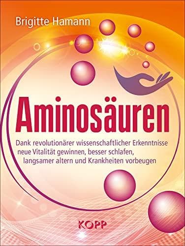 Aminosäuren: Dank revolutionärer wissenschaftlicher Erkenntnisse neue Vitalität gewinnen besser schlafen langsamer altern und Krankheiten vorbeugen
