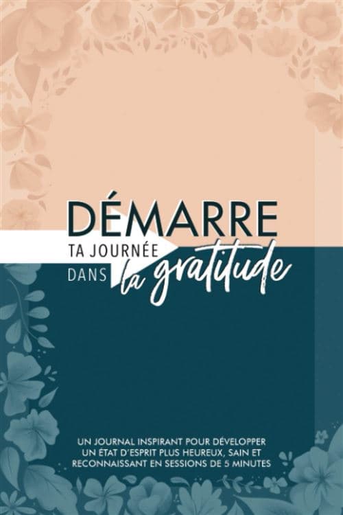 Démarre ta journée dans la gratitude : Un journal inspirant pour développer un état d'esprit plus heureux, sain et reconnaissant en sessions de 5 minutes - 124 pages Format 15 x 22 cm